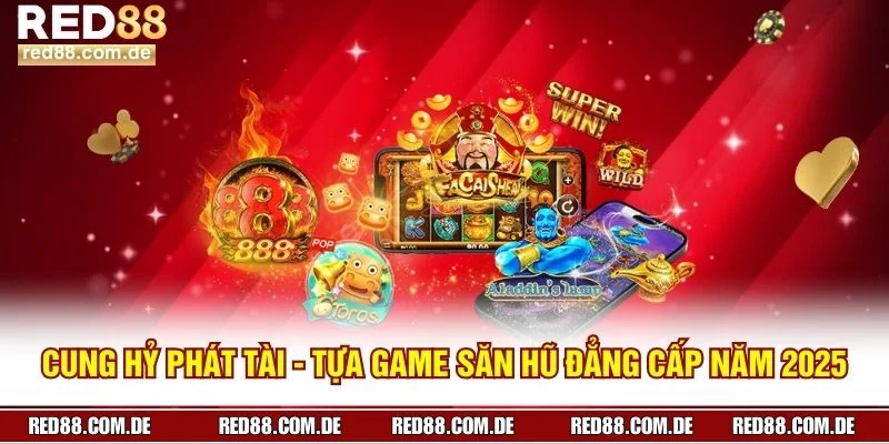 Cung Hỷ Phát Tài - Tựa Game Săn Hũ Đẳng Cấp Năm 2025 